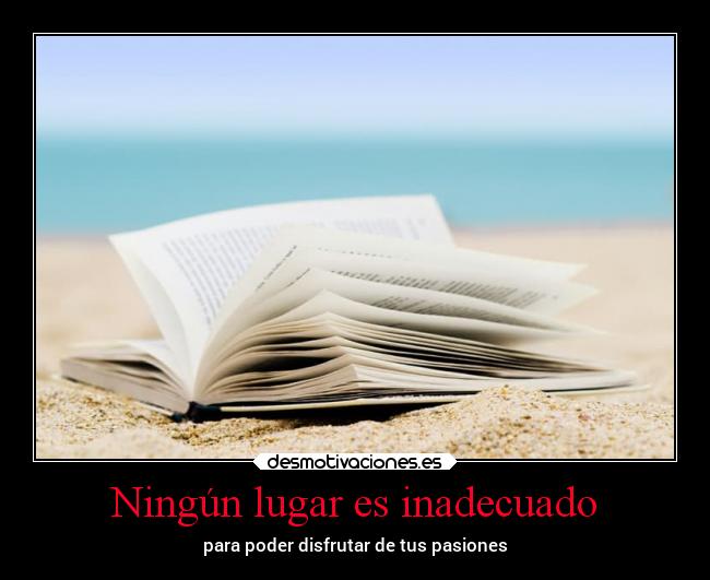 Ningún lugar es inadecuado - para poder disfrutar de tus pasiones