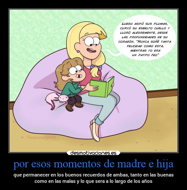 por esos momentos de madre e hija - que permanecer en los buenos recuerdos de ambas, tanto en las buenas
como en las malas y lo que sera a lo largo de los años