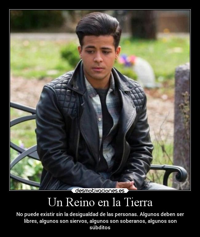 Un Reino en la Tierra - No puede existir sin la desigualdad de las personas. Algunos deben ser
libres, algunos son siervos, algunos son soberanos, algunos son
súbditos