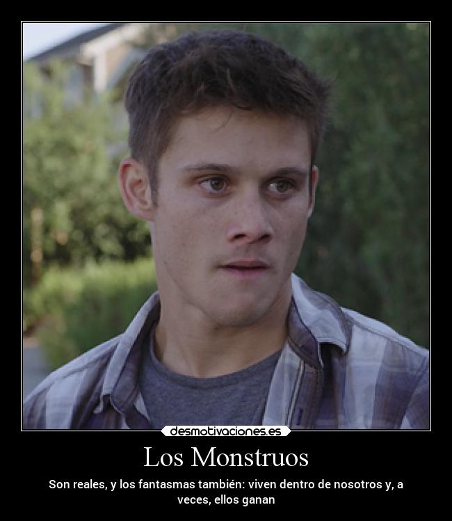 Los Monstruos - Son reales, y los fantasmas también: viven dentro de nosotros y, a
veces, ellos ganan
