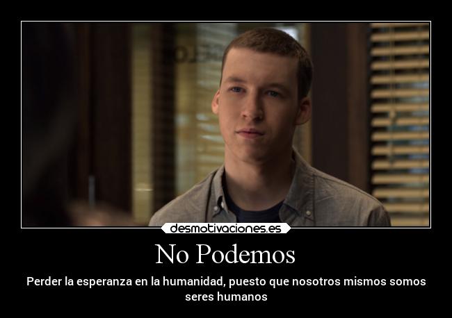 No Podemos - Perder la esperanza en la humanidad, puesto que nosotros mismos somos
seres humanos