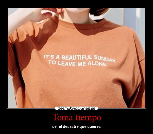 Toma tiempo - ser el desastre que quieres