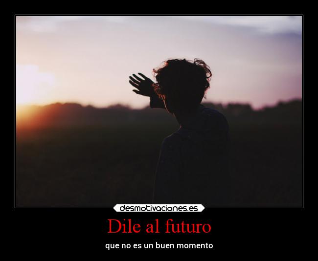 Dile al futuro - que no es un buen momento
