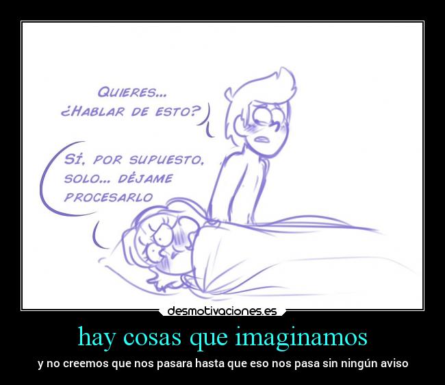 hay cosas que imaginamos - y no creemos que nos pasara hasta que eso nos pasa sin ningún aviso