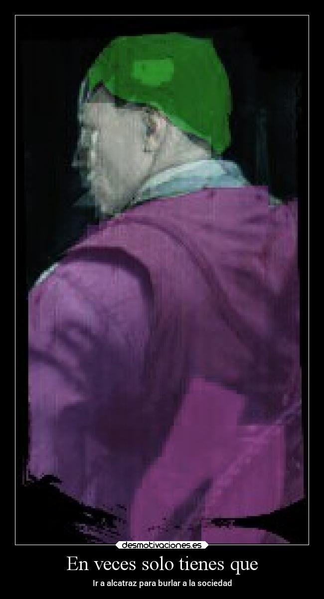 En veces solo tienes que - Ir a alcatraz para burlar a la sociedad