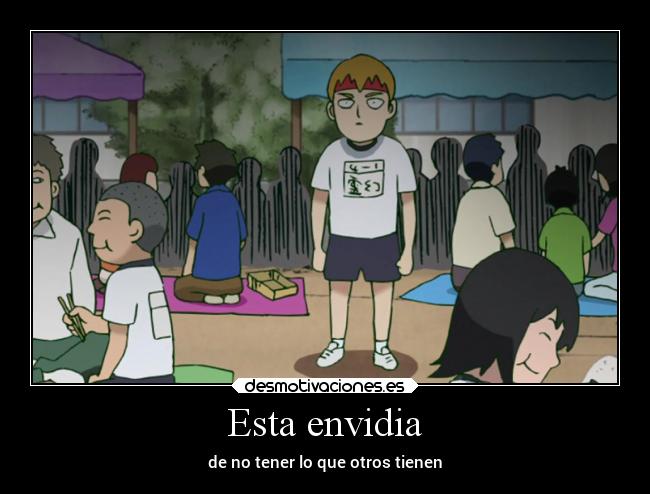 Esta envidia - de no tener lo que otros tienen