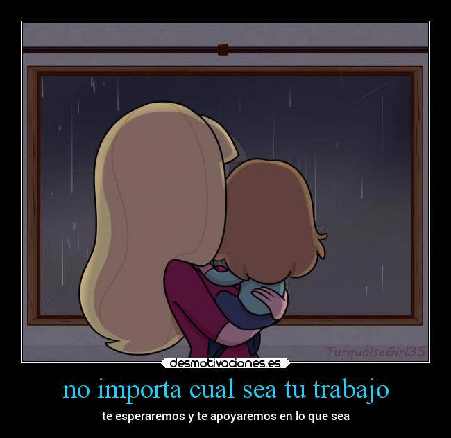 no importa cual sea tu trabajo - te esperaremos y te apoyaremos en lo que sea