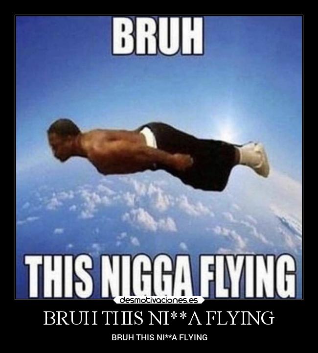 BRUH THIS NI**A FLYING - 