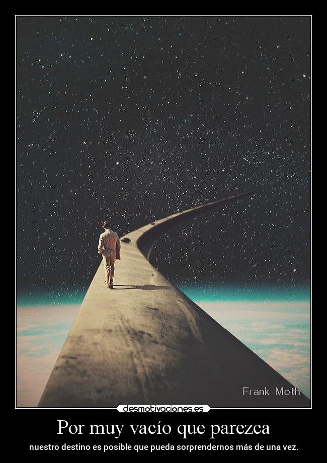 Por muy vacío que parezca - nuestro destino es posible que pueda sorprendernos más de una vez.