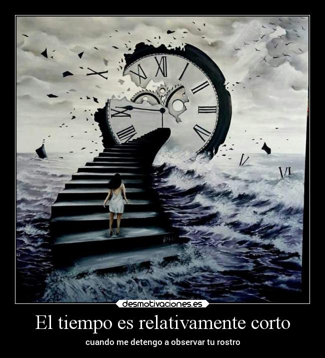 El tiempo es relativamente corto - cuando me detengo a observar tu rostro