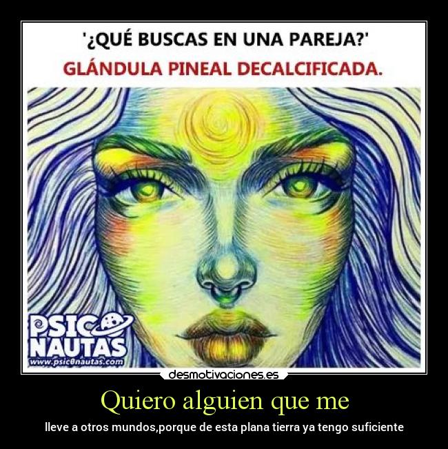 Quiero alguien que me - lleve a otros mundos,porque de esta plana tierra ya tengo suficiente