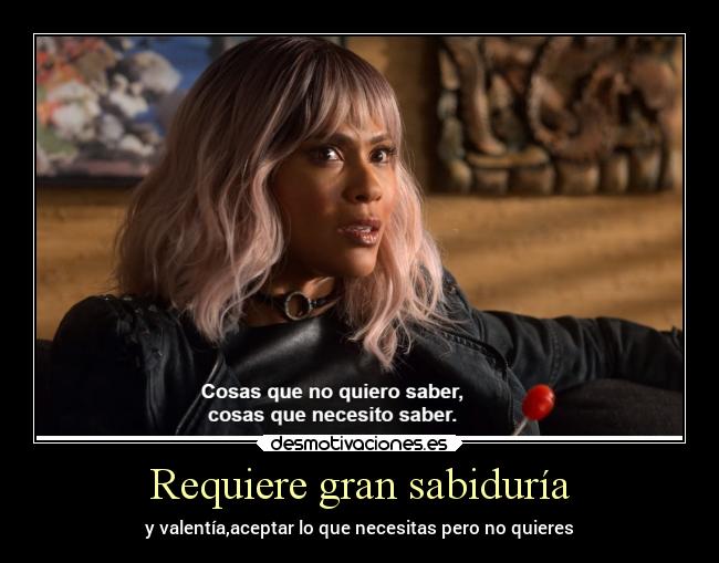 Requiere gran sabiduría - y valentía,aceptar lo que necesitas pero no quieres