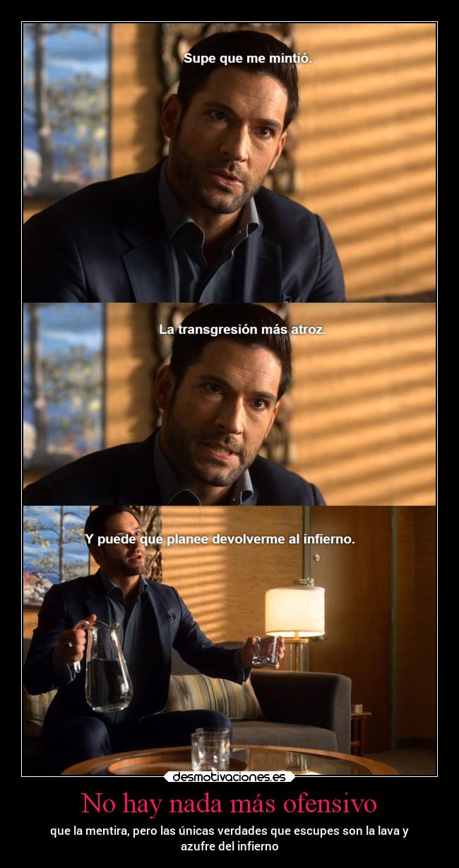No hay nada más ofensivo - que la mentira, pero las únicas verdades que escupes son la lava y
azufre del infierno