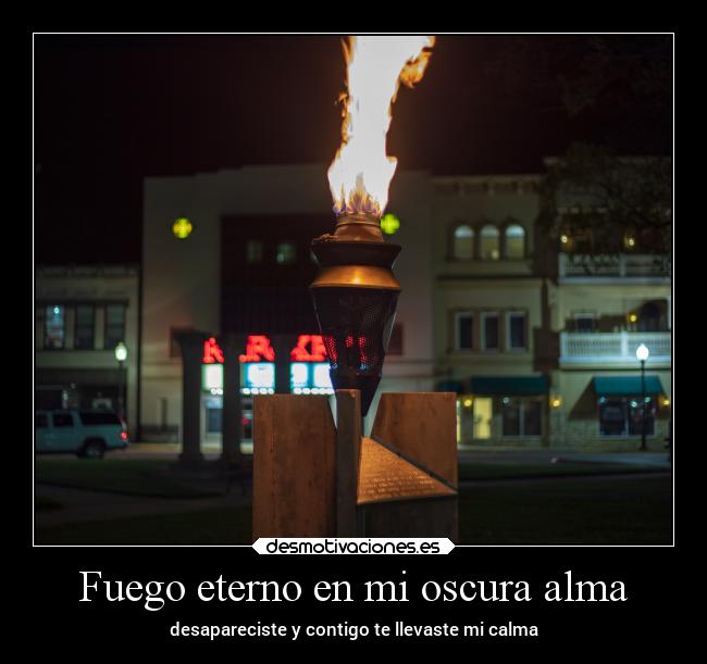 Fuego eterno en mi oscura alma - desapareciste y contigo te llevaste mi calma