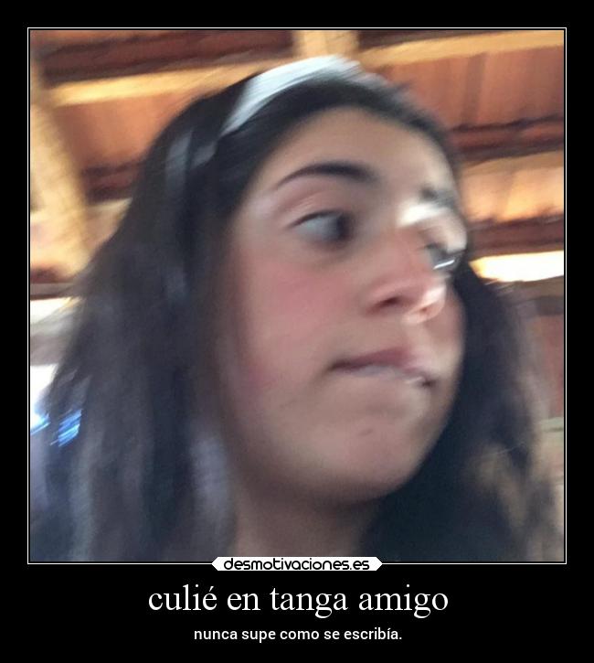 culié en tanga amigo - nunca supe como se escribía.