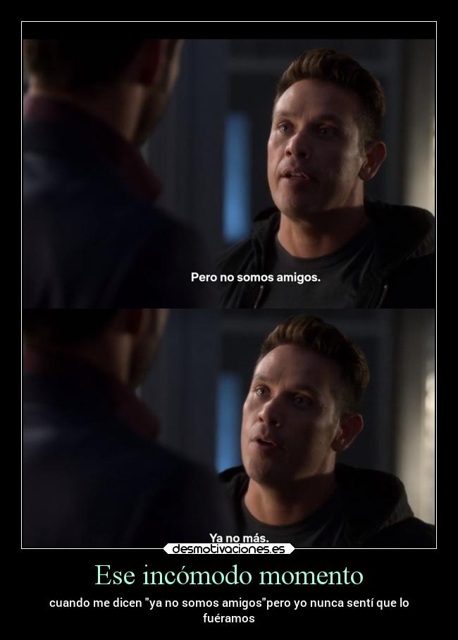 Ese incómodo momento - cuando me dicen ya no somos amigospero yo nunca sentí que lo
fuéramos