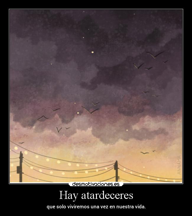 Hay atardeceres - que solo viviremos una vez en nuestra vida.