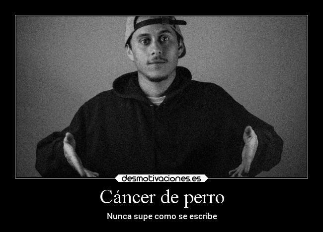 Cáncer de perro - Nunca supe como se escribe