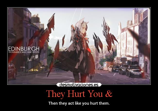 They Hurt You & - Then they act like you hurt them.