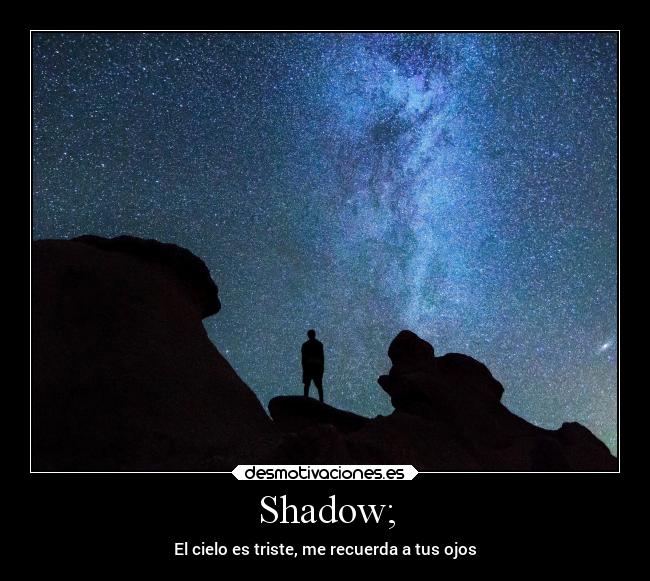 Shadow; - El cielo es triste, me recuerda a tus ojos