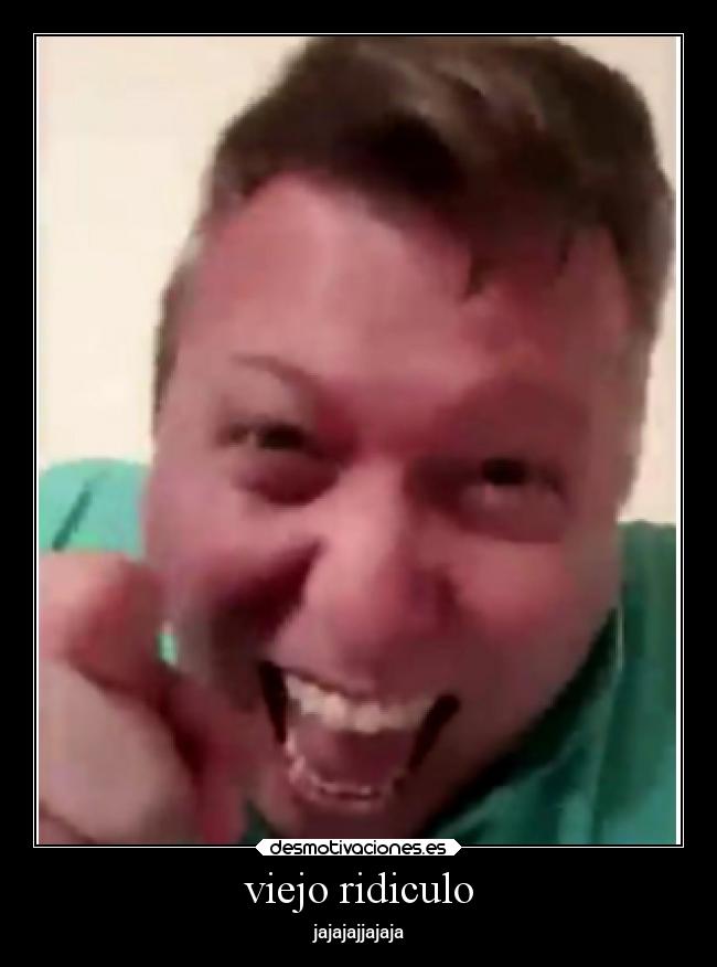 viejo ridiculo - jajajajjajaja