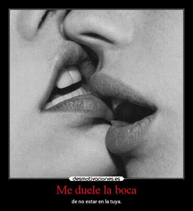 Me duele la boca - de no estar en la tuya.
