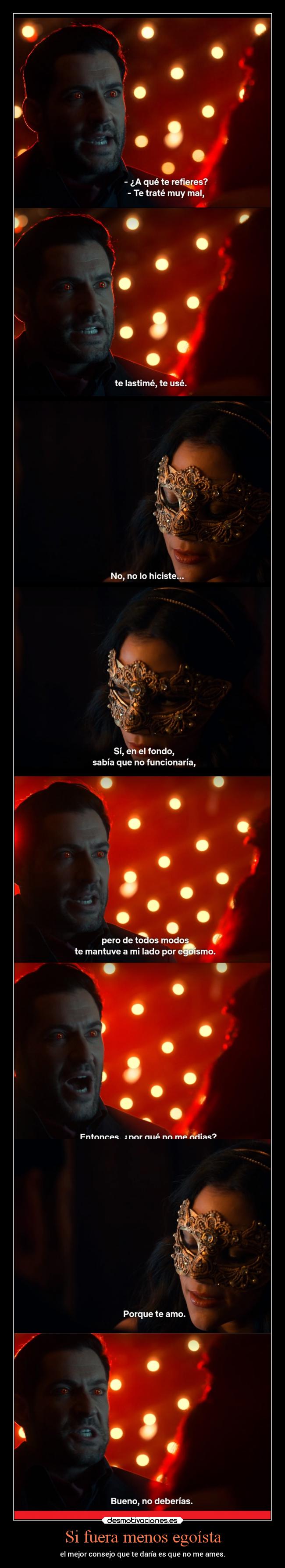 Si fuera menos egoísta - el mejor consejo que te daría es que no me ames.