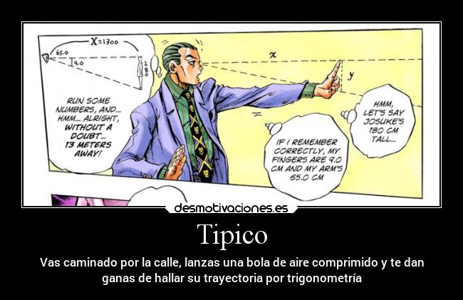 Tipico - Vas caminado por la calle, lanzas una bola de aire comprimido y te dan
ganas de hallar su trayectoria por trigonometría