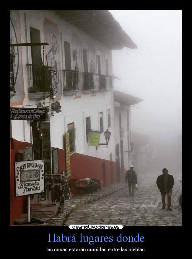 Habrá lugares donde - las cosas estarán sumidas entre las nieblas.
