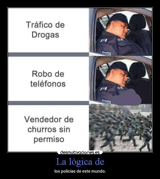 La lógica de - los policías de este mundo.