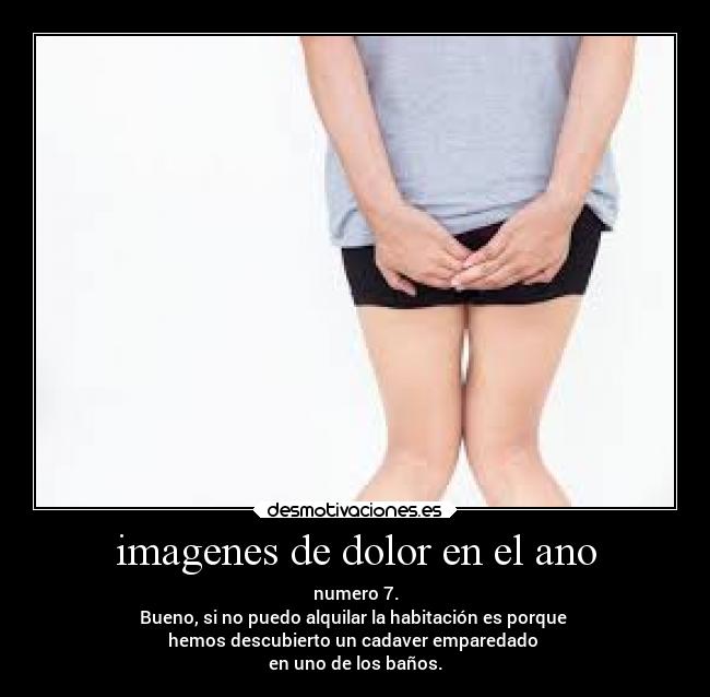 imagenes de dolor en el ano - numero 7.
Bueno, si no puedo alquilar la habitación es porque
hemos descubierto un cadaver emparedado
en uno de los baños.