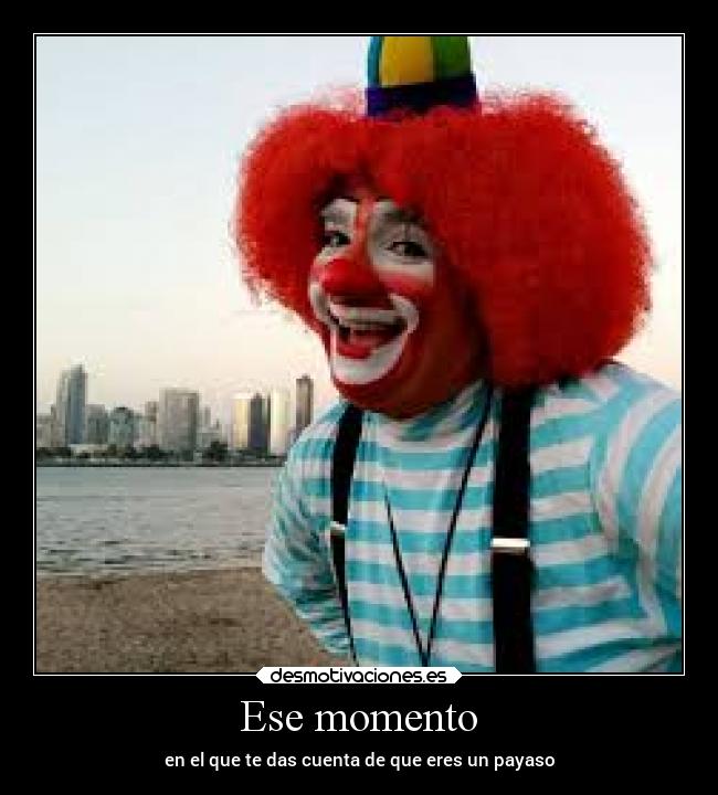 Ese momento - en el que te das cuenta de que eres un payaso