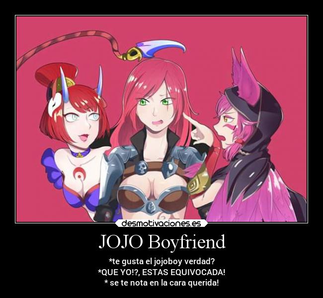 JOJO Boyfriend - *te gusta el jojoboy verdad?
*QUE YO!?, ESTAS EQUIVOCADA!
* se te nota en la cara querida!