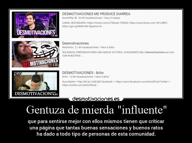 Gentuza de mierda influente - que para sentirse mejor con ellos mismos tienen que criticar
una página que tantas buenas sensaciones y buenos ratos
ha dado a todo tipo de personas de esta comunidad.