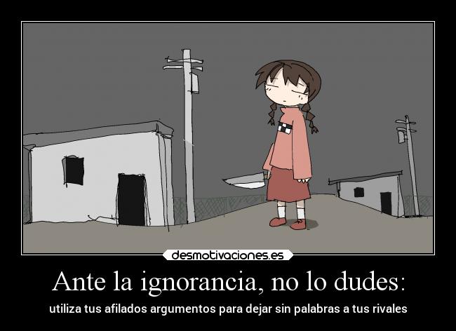 Ante la ignorancia, no lo dudes: - utiliza tus afilados argumentos para dejar sin palabras a tus rivales