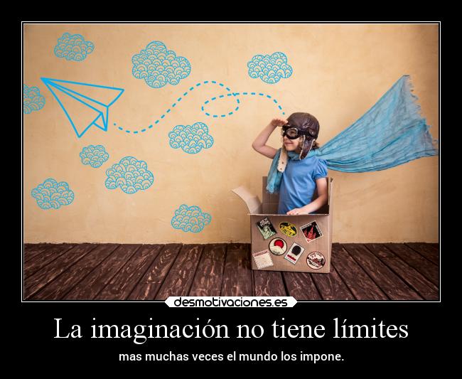 La imaginación no tiene límites - mas muchas veces el mundo los impone.