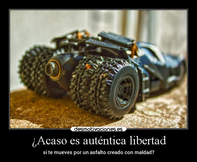 ¿Acaso es auténtica libertad - si te mueves por un asfalto creado con maldad?