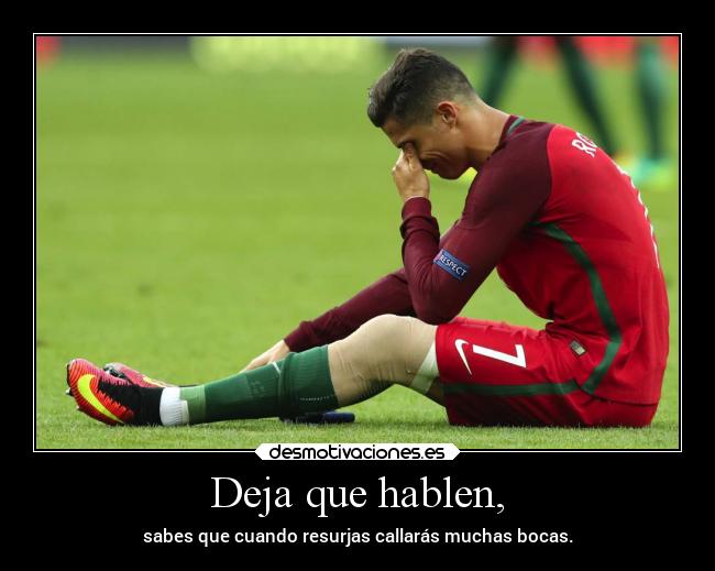 Deja que hablen, - sabes que cuando resurjas callarás muchas bocas.