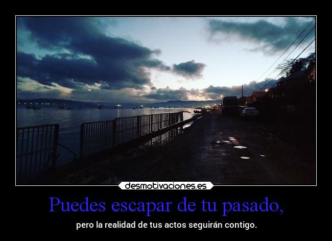 Puedes escapar de tu pasado, - pero la realidad de tus actos seguirán contigo.
