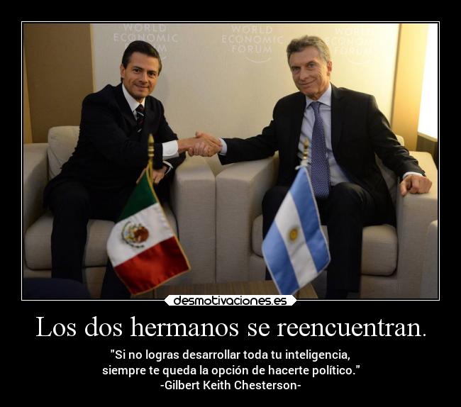 Los dos hermanos se reencuentran. - Si no logras desarrollar toda tu inteligencia,
siempre te queda la opción de hacerte político.
-Gilbert Keith Chesterson-