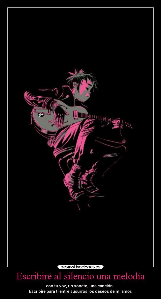 Escribiré al silencio una melodía - con tu voz, un soneto, una canción.
Escribiré para ti entre susurros los deseos de mi amor.