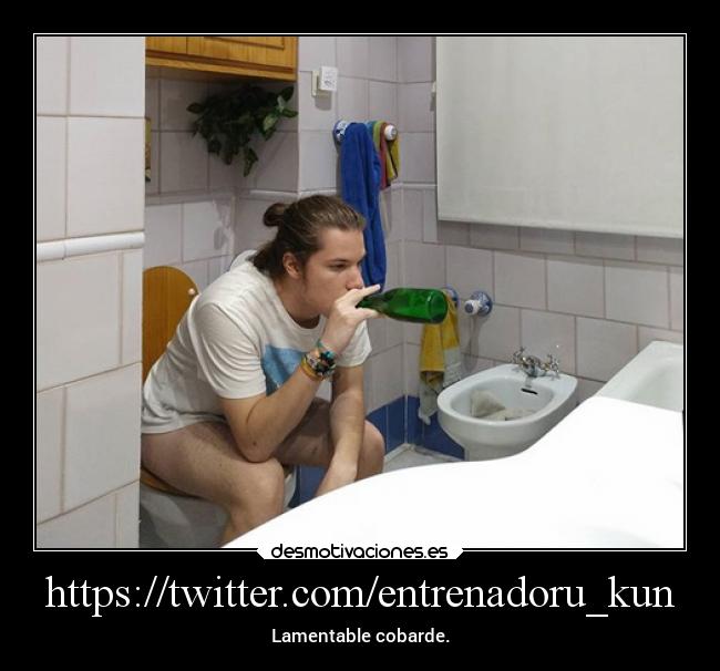 https://twitter.com/entrenadoru_kun - Lamentable cobarde.