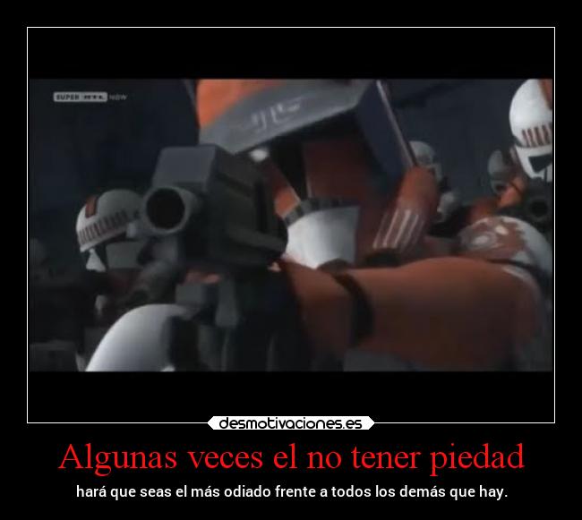 Algunas veces el no tener piedad - hará que seas el más odiado frente a todos los demás que hay.