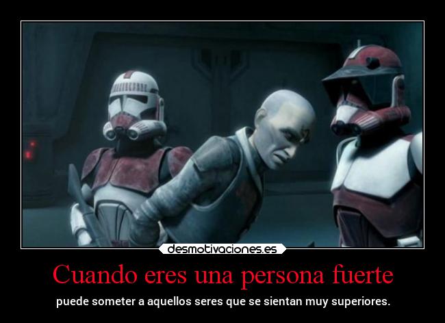 Cuando eres una persona fuerte - puede someter a aquellos seres que se sientan muy superiores.