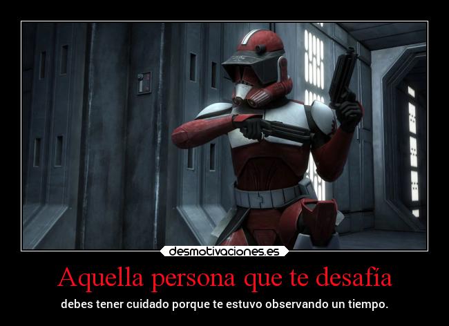 Aquella persona que te desafía - debes tener cuidado porque te estuvo observando un tiempo.