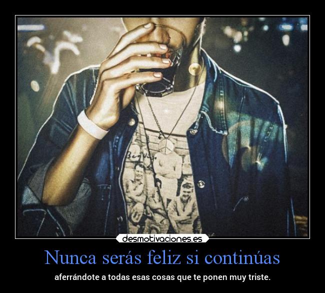 Nunca serás feliz si continúas -