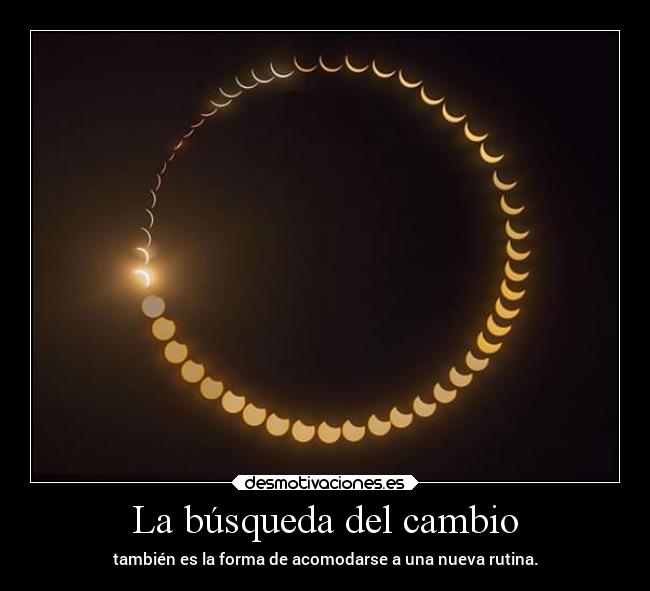 La búsqueda del cambio - también es la forma de acomodarse a una nueva rutina.