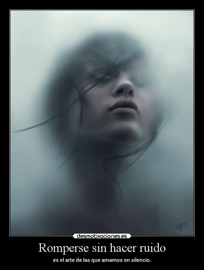 Romperse sin hacer ruido - es el arte de las que amamos en silencio.