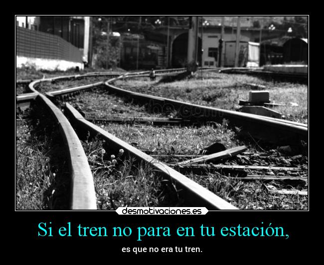 Si el tren no para en tu estación, - es que no era tu tren.