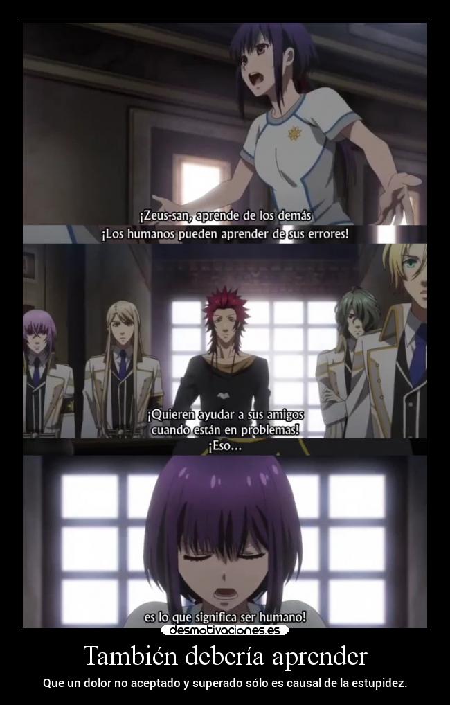 También debería aprender - Que un dolor no aceptado y superado sólo es causal de la estupidez.